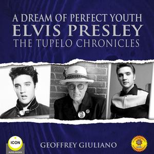 «A Dream of Perfect Youth Elvis Presley The Tupelo Chronicles» by Geoffrey Giuliano