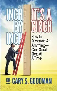 «Inch By Inch It’s A Cinch: How to Accomplish Anything, One Small Step at A Time» by Gary S. Goodman