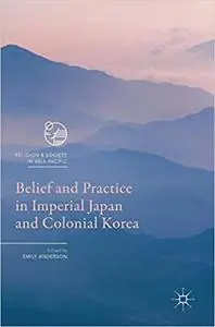 Belief and Practice in Imperial Japan and Colonial Korea (Religion and Society in Asia Pacific) [Repost]