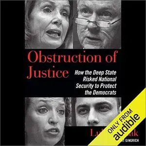 Obstruction of Justice: How the Deep State Risked National Security to Protect the Democrats [Audiobook]