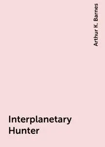 «Interplanetary Hunter» by Arthur K. Barnes