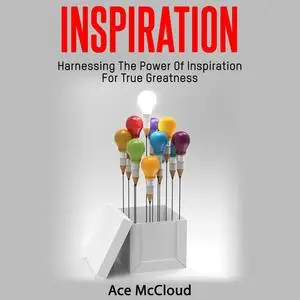 «Inspiration: Harnessing The Power Of Inspiration For True Greatness» by Ace McCloud