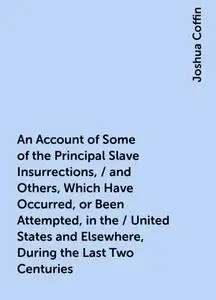 «An Account of Some of the Principal Slave Insurrections, / and Others, Which Have Occurred, or Been Attempted, in the /