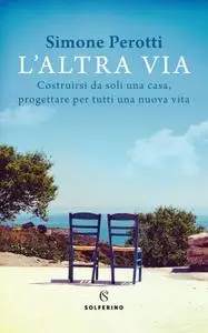 Simone Perotti - L'altra via. Costruirsi da soli una casa, progettare per tutti una nuova vita