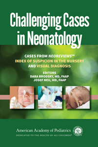 Challenging Cases in Neonatology : Cases from NeoReviews "Index of Suspicion in the Nursery" and "Visual Diagnosis"