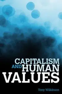 «Capitalism and Human Values» by Tony Wilkinson