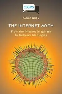 The Internet Myth: From the Internet Imaginary to Network Ideologies (Critical, Digital and Social Media Studies)