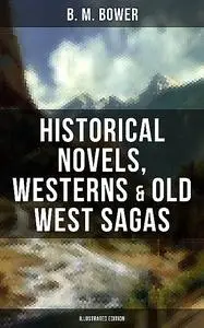 «B. M. Bower: Historical Novels, Westerns & Old West Sagas (Illustrated Edition)» by B.M.Bower