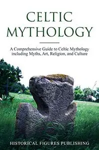 Celtic Mythology: A Comprehensive Guide to Celtic Mythology including Myths, Art, Religion, and Culture