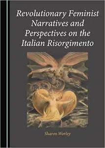 Revolutionary Feminist Narratives and Perspectives on the Italian Risorgimento