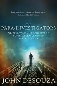 The Para-Investigators: 52 True Tales And Concepts of Supernaturally Gifted Investigators