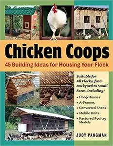 Chicken Coops: 45 Building Ideas for Housing Your Flock