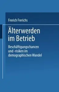 Älterwerden im Betrieb: Beschäftigungschancen und -risiken im demographischen Wandel by Frerich Frerichs