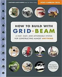 How to Build with Grid Beam: A Fast, Easy and Affordable System for Constructing Almost Anything