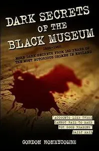 Dark Secrets of the Black Museum: 1835-1985: More Dark Secrets From 150 Years of the Most Notorious Crimes in England.