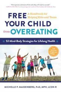 Free Your Child from Overeating: A Handbook for Helping Kids and Teens