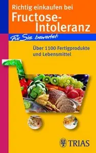 Richtig einkaufen bei Fructose-Intoleranz: Für Sie bewertet: Über 1100 Fertigprodukte und Lebensmittel 