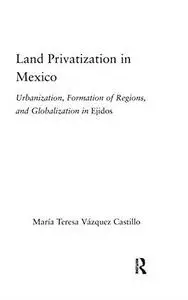 Land Privatization in Mexico: Urbanization, Formation of Regions and Globalization in Ejidos (Latin American Studies-Social Sci