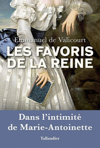 Les favoris de la reine: Dans l'intimité de Marie-Antoinette - Emmanuel De Valicourt