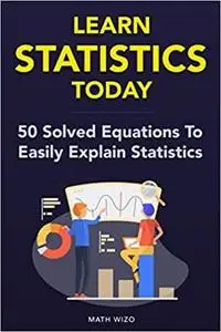Learn Statistics Today: 50 Solved Equations To Easily Explain Statistics! (Content Guide Included)