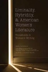 Liminality, Hybridity, and American Women's Literature: Thresholds in Women's Writing