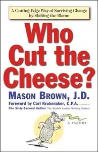 «Who Cut The Cheese?: A Cutting Edge Way of Surviving Change by Shifting the Blame» by Mason Brown