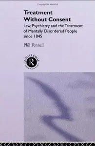 Treatment Without Consent: Law, Psychiatry and the Treatment of Mentally Disordered People Since 1845