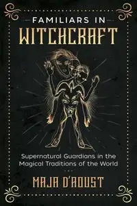Familiars in Witchcraft: Supernatural Guardians in the Magical Traditions of the World