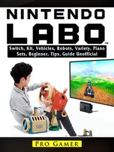 «Nintendo Labo: Switch, Kit, Vehicles, Robots, Variety, Piano, Sets, Beginner, Tips, Guide Unofficial» by Pro Gamer