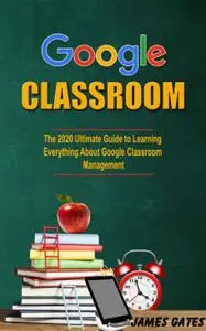 Google Classroom: The 2020 Ultimate Guide to Learnig Everything About Google Classroom Management