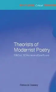 Theorists of Modernist Poetry: T. S. Eliot, T. E. Hulme & Ezra Pound