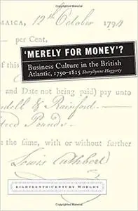 Merely for Money?: Business Culture in the British Atlantic, 1750-1815