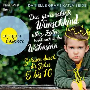 «Das gewünschteste Wunschkind aller Zeiten treibt mich in den Wahnsinn: Gelassen durch die Jahre 5 bis 10» by Danielle G