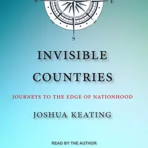 «Invisible Countries: Journeys to the Edge of Nationhood» by Joshua Keating