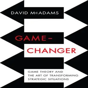 «Game-Changer: Game Theory and the Art of Transforming Strategic Situations» by David McAdams