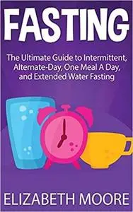 Fasting: The Ultimate Guide to Intermittent, Alternate-Day, One Meal A Day, and Extended Water Fasting