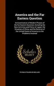 America and the Far Eastern Question: An Examination of Modern Phases of the Far Eastern Question, Including the New Activities