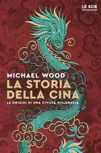 Michael Wood - La storia della Cina. Ritratto di una civiltà millenaria