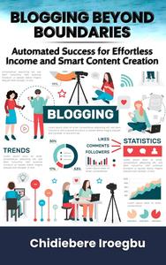 BLOGGING BEYOND BOUNDARIES: Automated Success for Effortless Income and Smart Content Creation