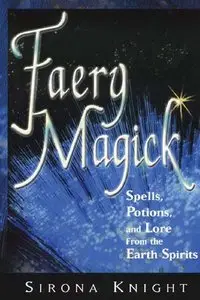 "Faery Magick: Spells, Potions, and Lore From the Earth Spirits" by Sirona Knight 