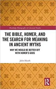 The Bible, Homer, and the Search for Meaning in Ancient Myths: Why We Would Be Better Off With Homer’s Gods