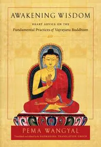 Awakening Wisdom: Heart Advice on the Fundamental Practices of Vajrayana Buddhism