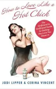 How To Love Like a Hot Chick: The Girlfriend to Girlfriend Guide to Getting the Love You Deserve (repost)