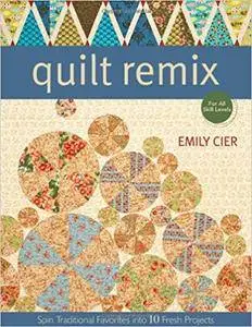 Quilt Remix: Spin Traditional Favorites Into 10 Fresh Projects