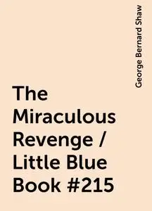 «The Miraculous Revenge / Little Blue Book #215» by George Bernard Shaw