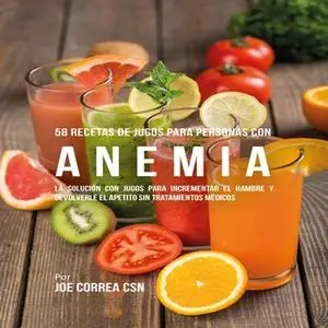 «58 Recetas de Jugos Para Personas Con Anemia» by Joe Correa CSN