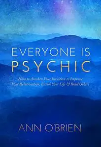 Everyone Is Psychic: How to Awaken Your Intuition to Improve Your Relationships, Enrich Your Life & Read Others