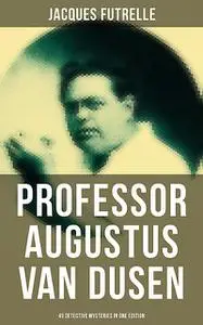 «Professor Augustus Van Dusen: 49 Detective Mysteries in One Edition» by Jacques Futrelle