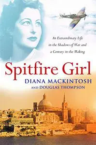 Spitfire Girl: An Extraordinary Life in the Shadows of War and a Century in the Making