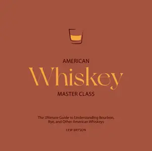 American Whiskey Master Class: The Ultimate Guide to Understanding Bourbon, Rye, and Other American Whiskeys